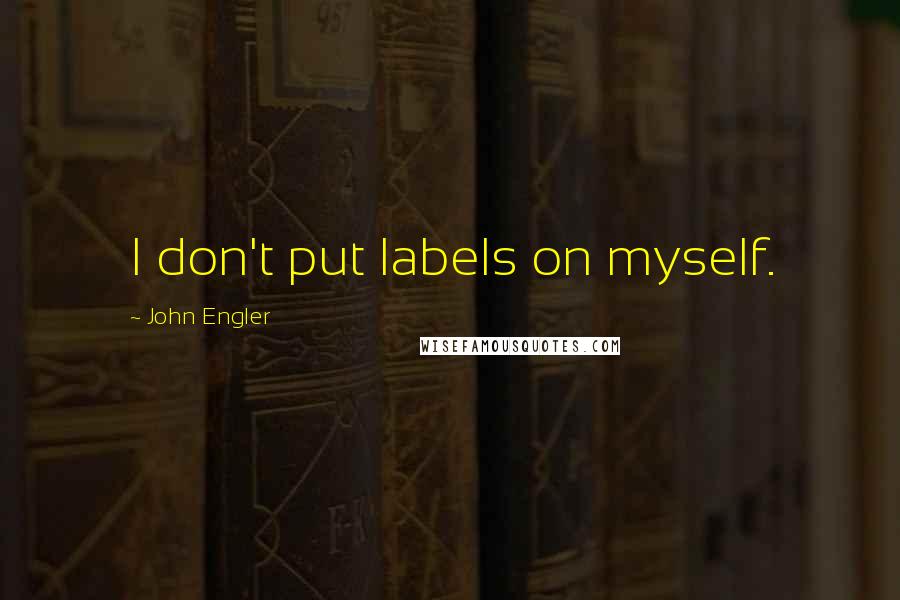 John Engler Quotes: I don't put labels on myself.