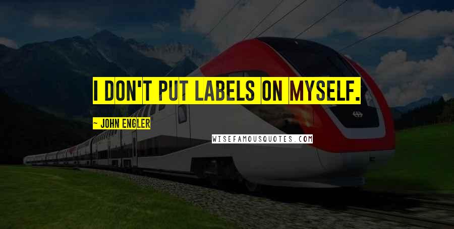 John Engler Quotes: I don't put labels on myself.