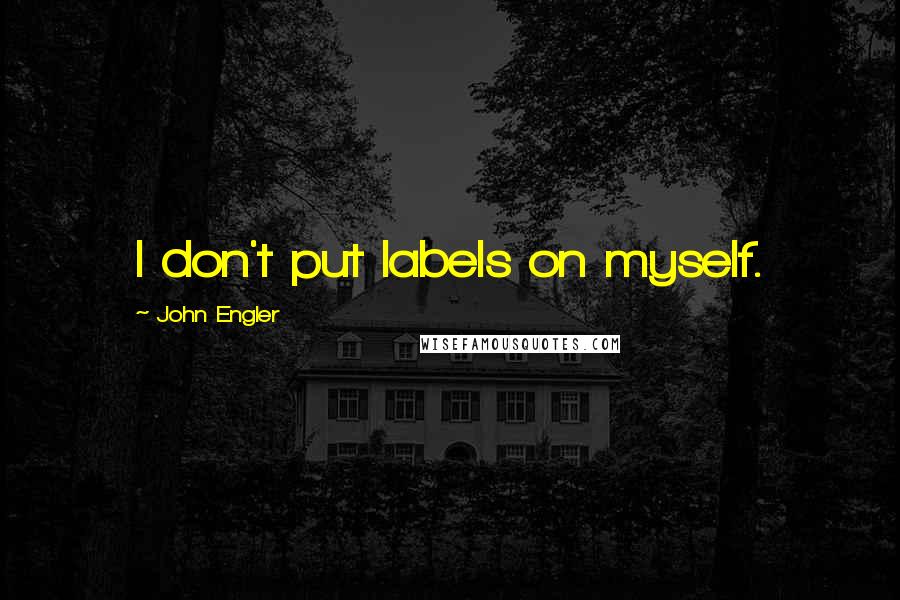 John Engler Quotes: I don't put labels on myself.