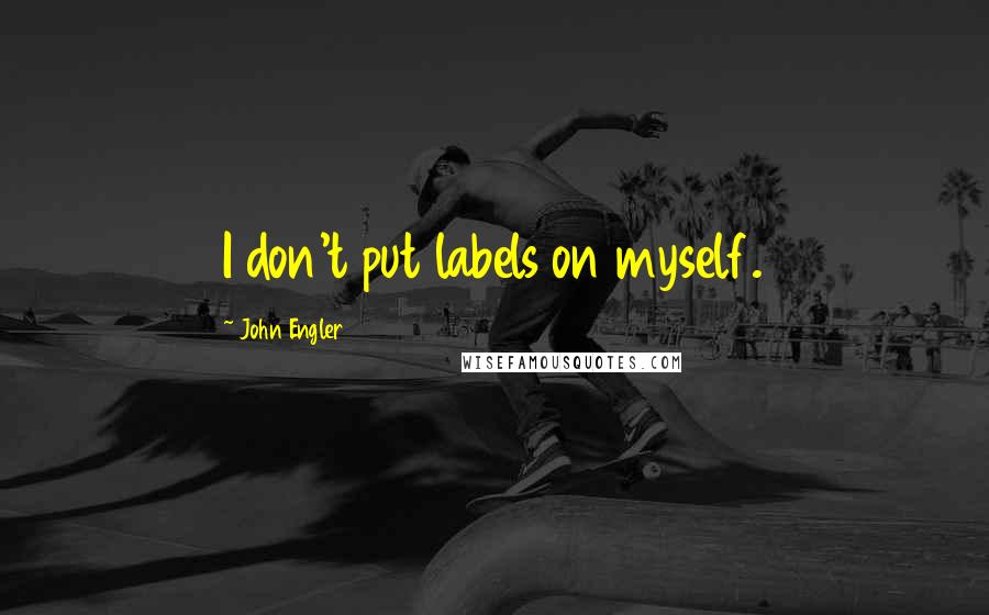 John Engler Quotes: I don't put labels on myself.