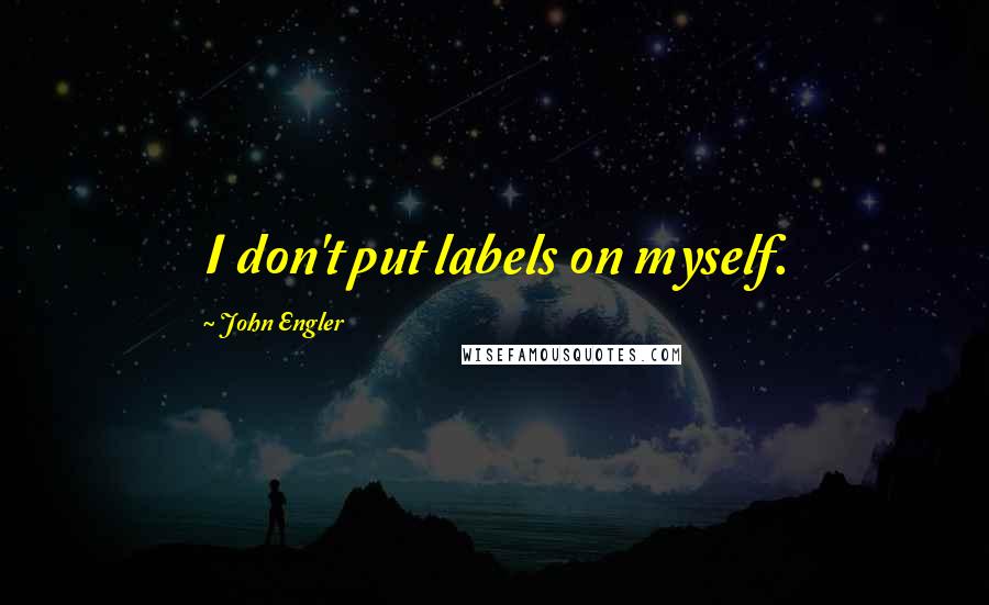 John Engler Quotes: I don't put labels on myself.