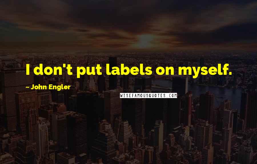 John Engler Quotes: I don't put labels on myself.