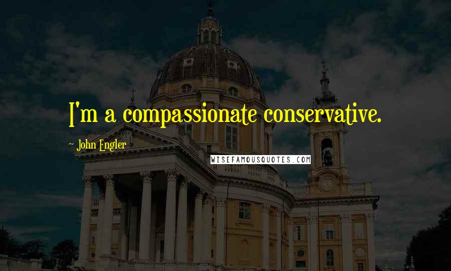 John Engler Quotes: I'm a compassionate conservative.