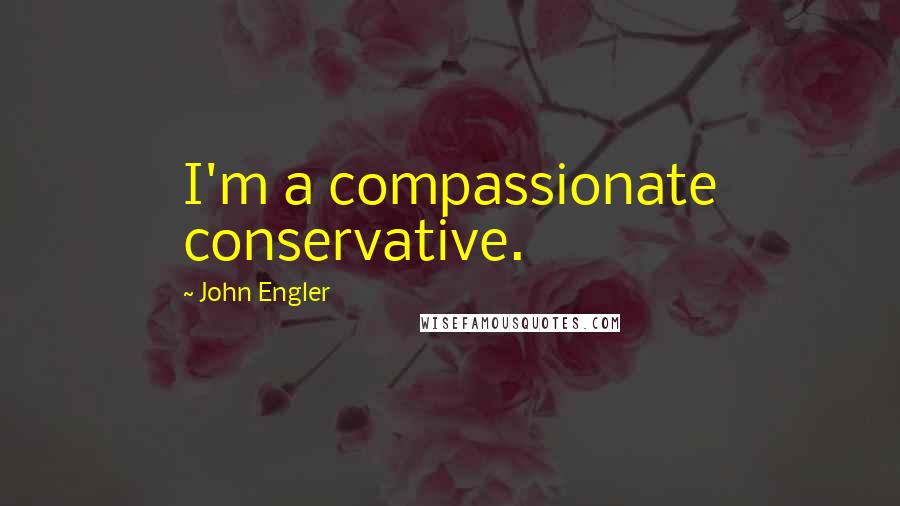 John Engler Quotes: I'm a compassionate conservative.