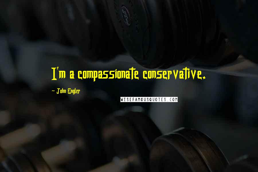 John Engler Quotes: I'm a compassionate conservative.