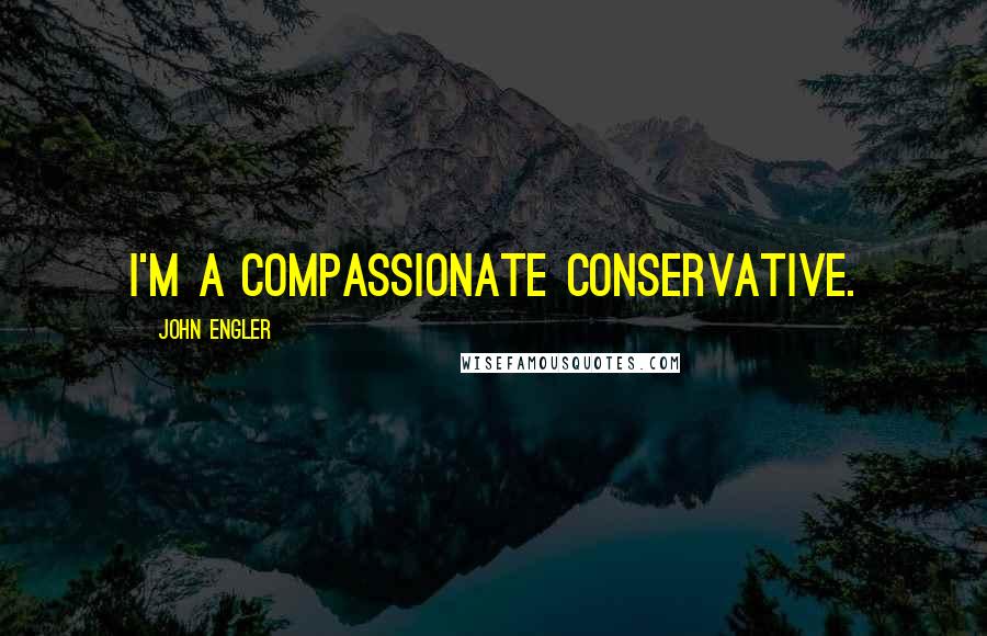 John Engler Quotes: I'm a compassionate conservative.