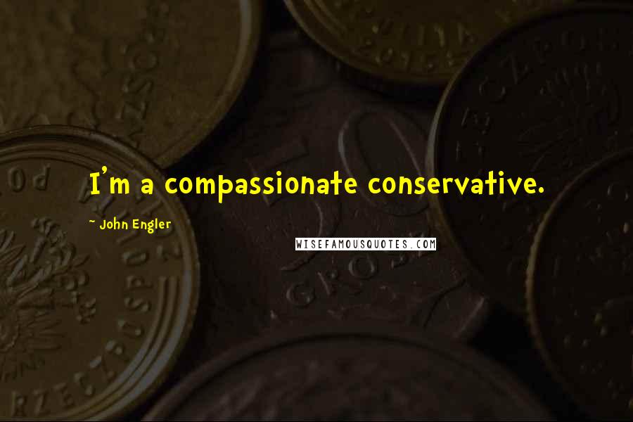 John Engler Quotes: I'm a compassionate conservative.