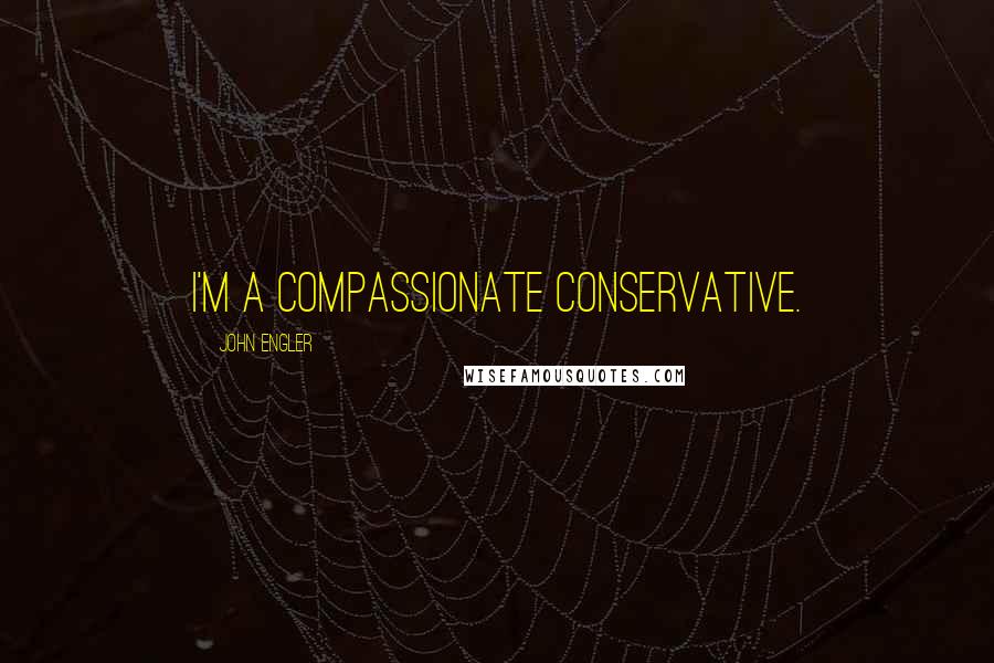 John Engler Quotes: I'm a compassionate conservative.