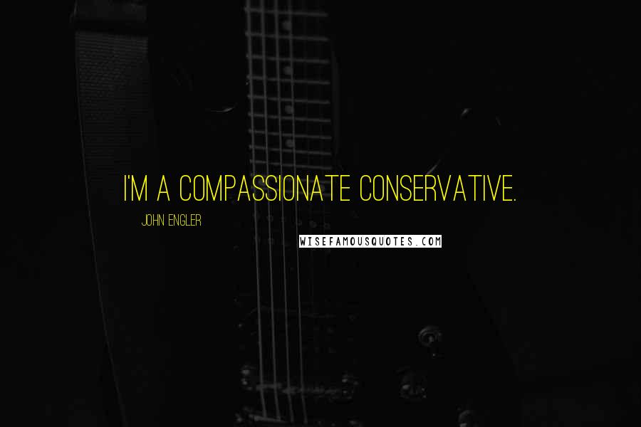 John Engler Quotes: I'm a compassionate conservative.