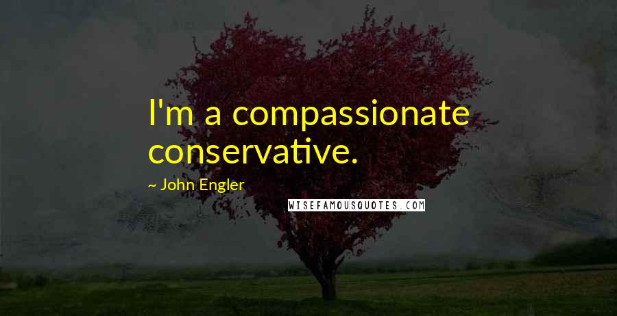 John Engler Quotes: I'm a compassionate conservative.