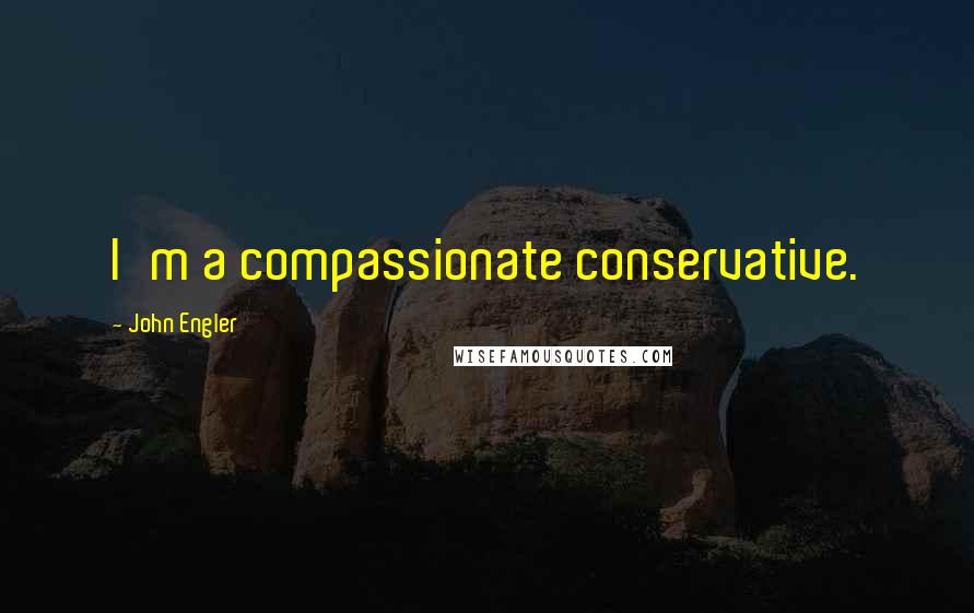 John Engler Quotes: I'm a compassionate conservative.