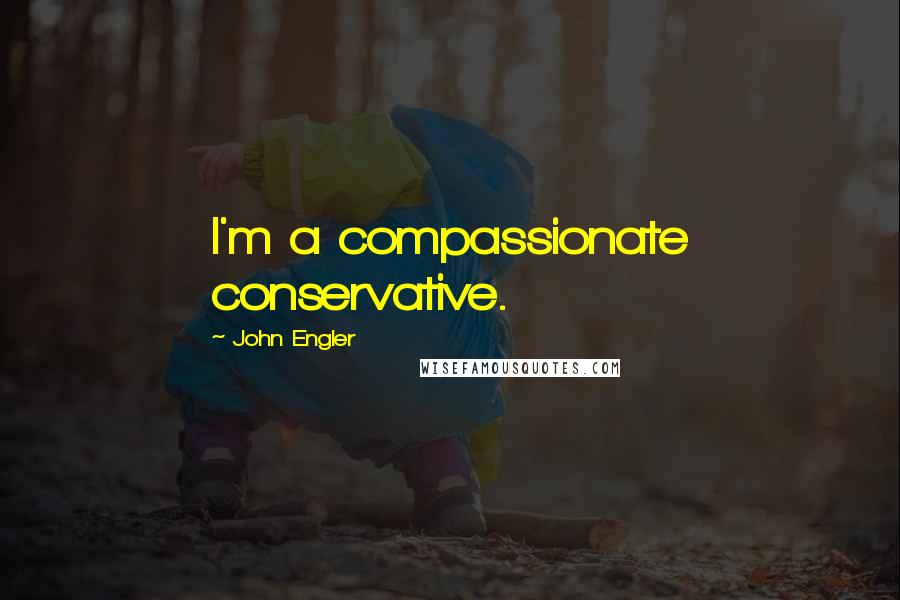 John Engler Quotes: I'm a compassionate conservative.