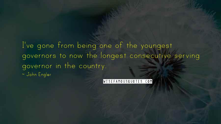 John Engler Quotes: I've gone from being one of the youngest governors to now the longest consecutive serving governor in the country.