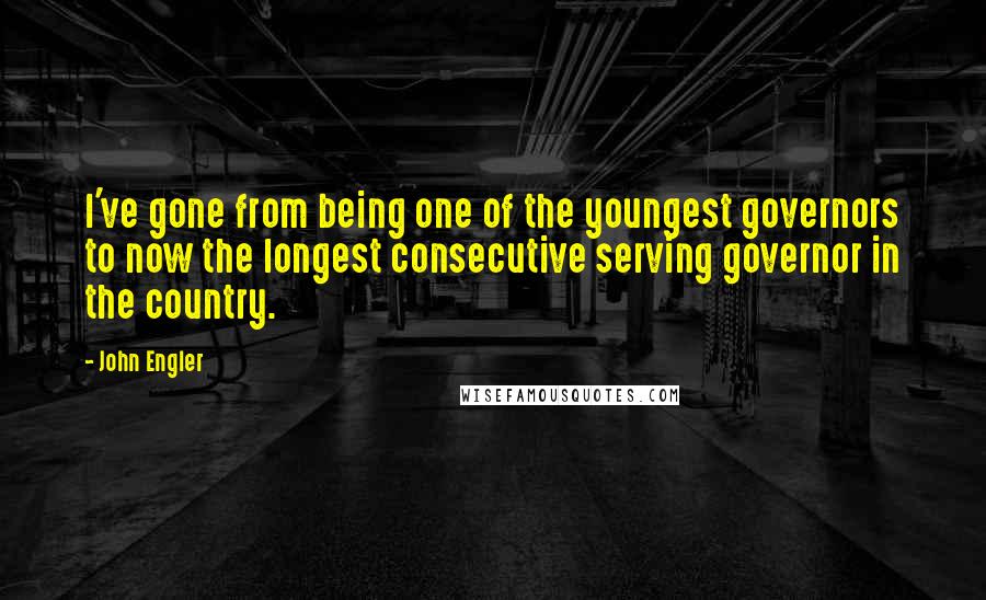 John Engler Quotes: I've gone from being one of the youngest governors to now the longest consecutive serving governor in the country.