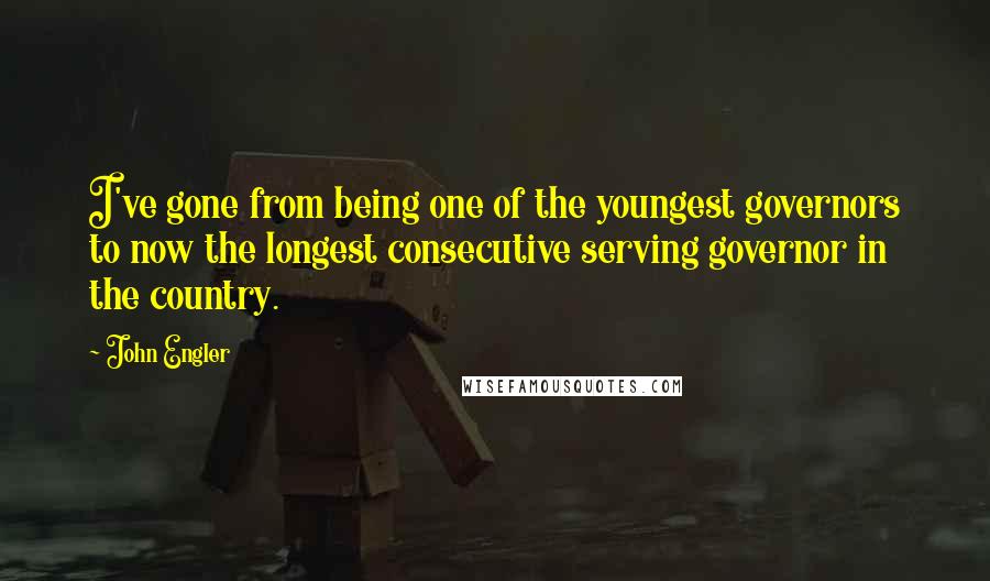 John Engler Quotes: I've gone from being one of the youngest governors to now the longest consecutive serving governor in the country.