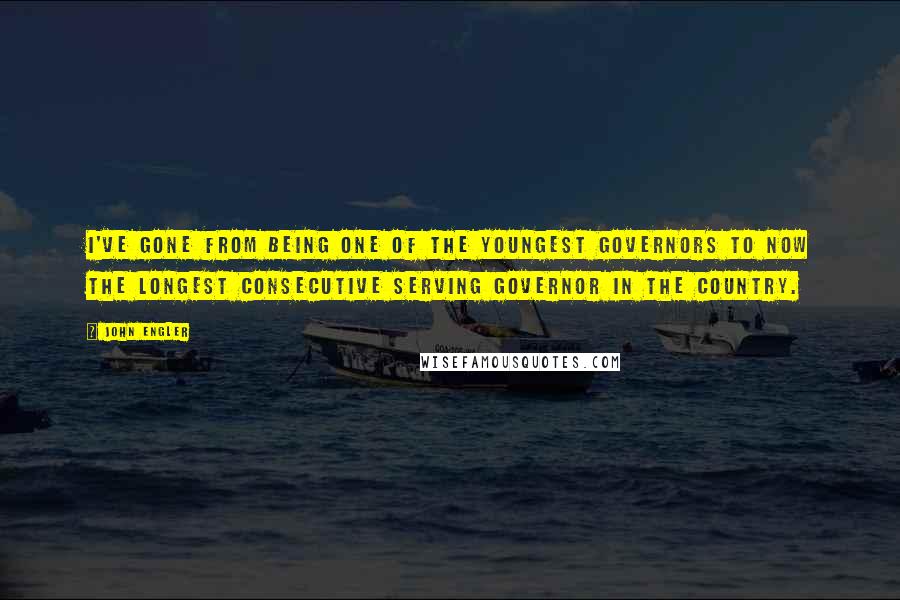 John Engler Quotes: I've gone from being one of the youngest governors to now the longest consecutive serving governor in the country.