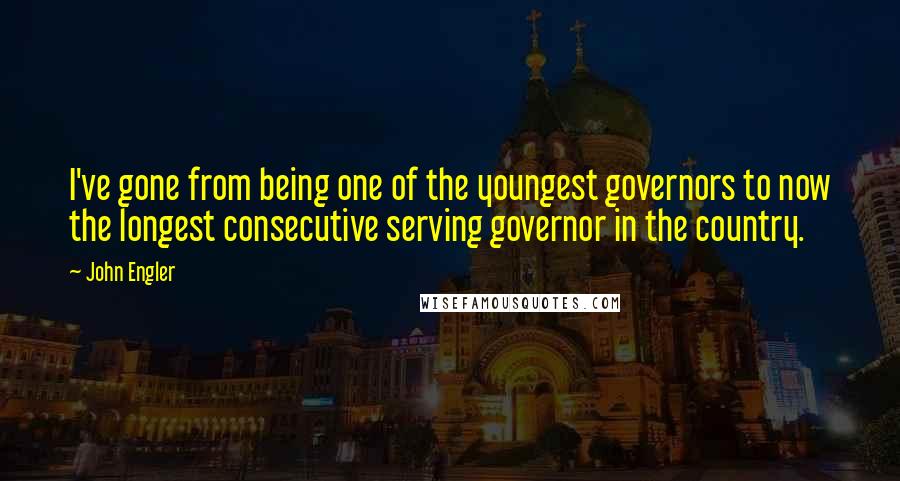 John Engler Quotes: I've gone from being one of the youngest governors to now the longest consecutive serving governor in the country.