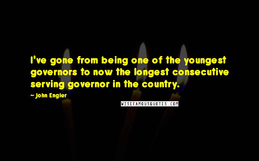 John Engler Quotes: I've gone from being one of the youngest governors to now the longest consecutive serving governor in the country.