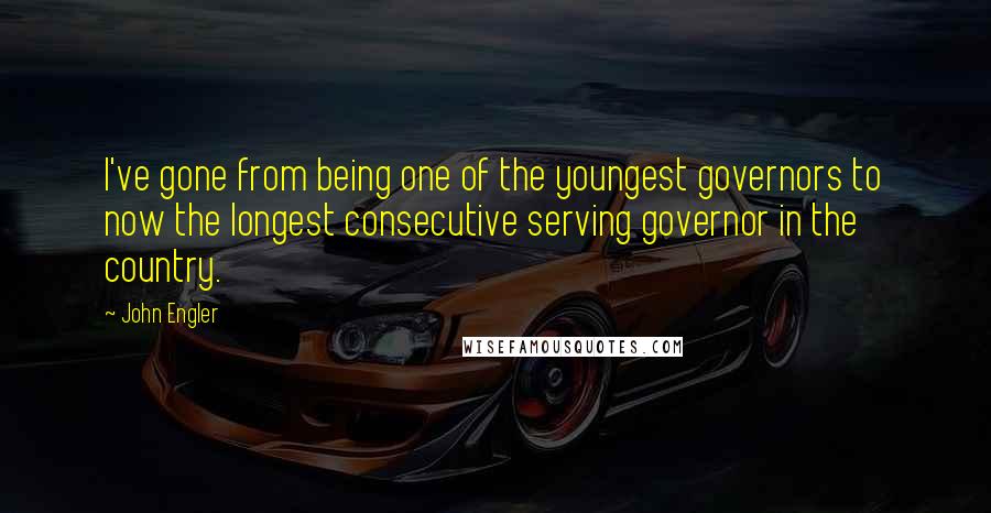 John Engler Quotes: I've gone from being one of the youngest governors to now the longest consecutive serving governor in the country.