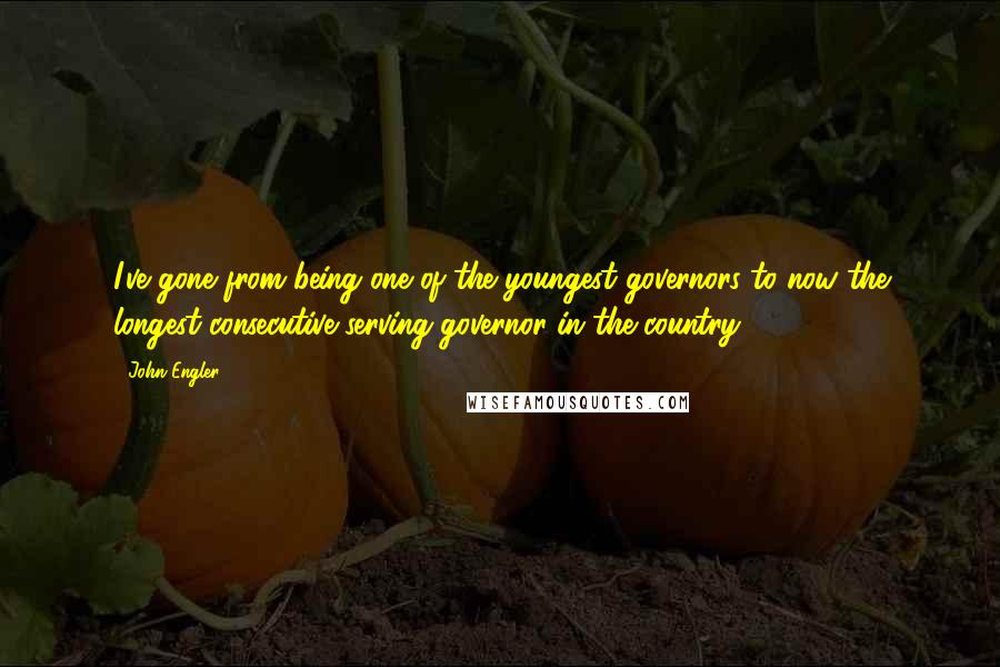 John Engler Quotes: I've gone from being one of the youngest governors to now the longest consecutive serving governor in the country.