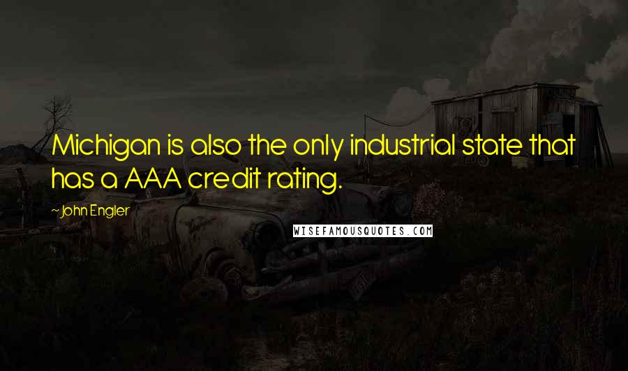 John Engler Quotes: Michigan is also the only industrial state that has a AAA credit rating.