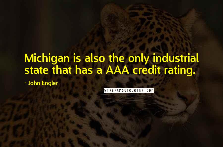 John Engler Quotes: Michigan is also the only industrial state that has a AAA credit rating.