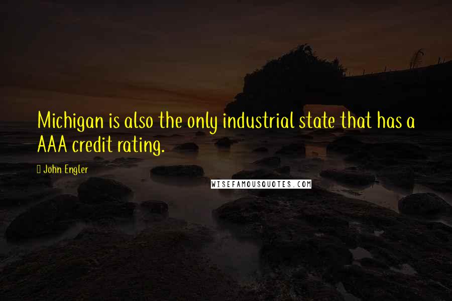 John Engler Quotes: Michigan is also the only industrial state that has a AAA credit rating.