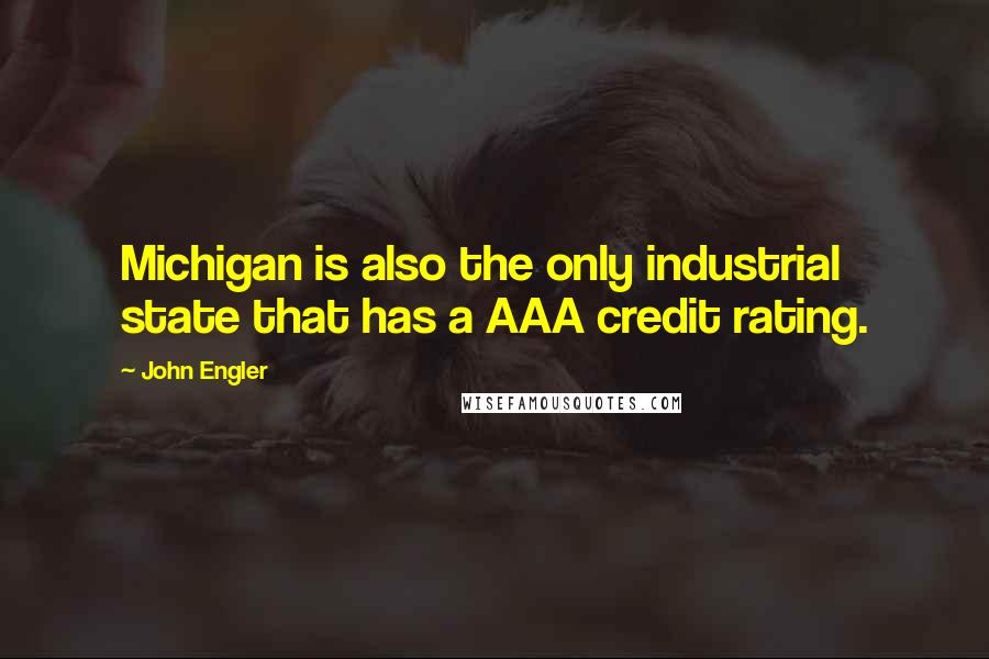 John Engler Quotes: Michigan is also the only industrial state that has a AAA credit rating.