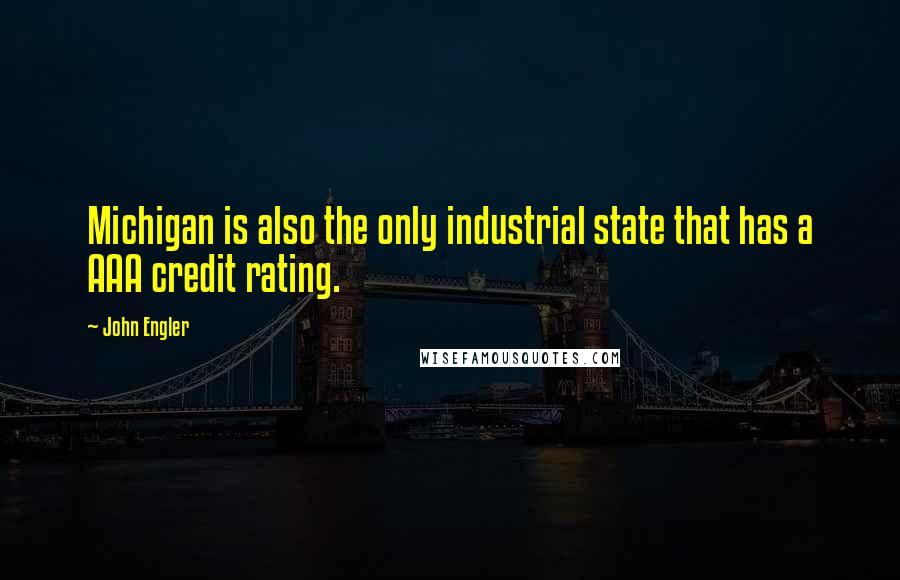 John Engler Quotes: Michigan is also the only industrial state that has a AAA credit rating.