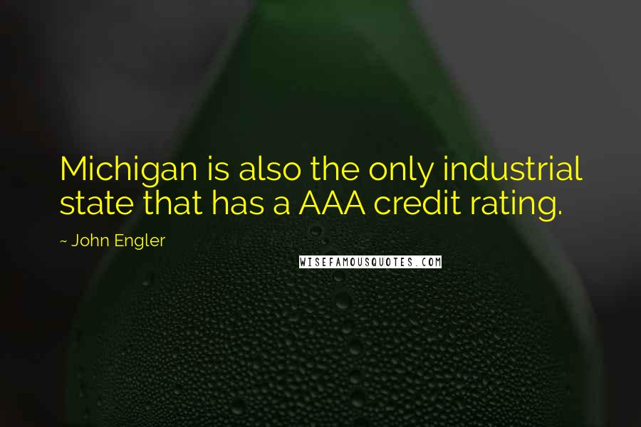 John Engler Quotes: Michigan is also the only industrial state that has a AAA credit rating.