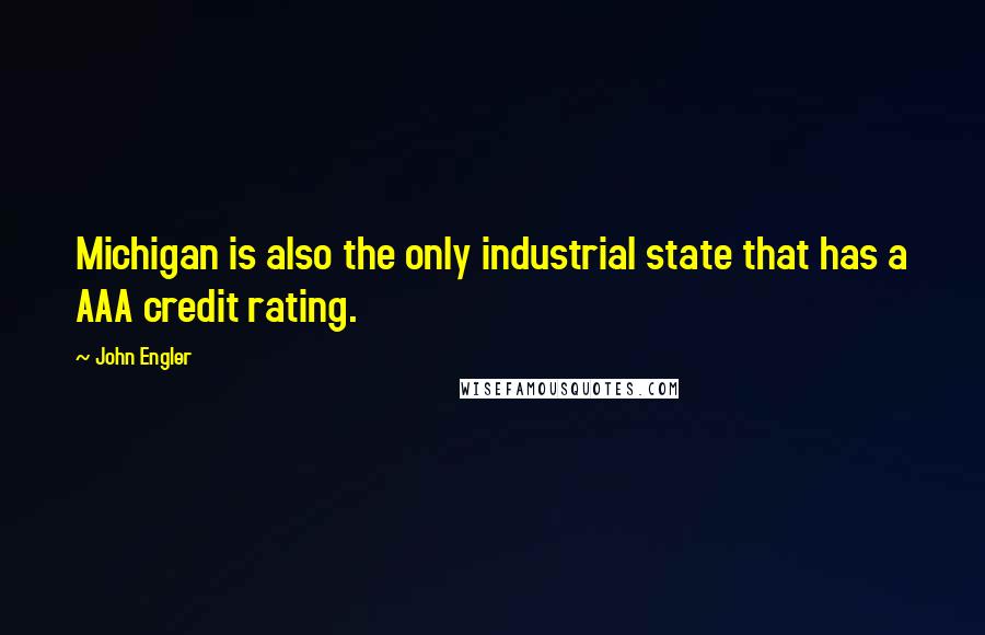 John Engler Quotes: Michigan is also the only industrial state that has a AAA credit rating.