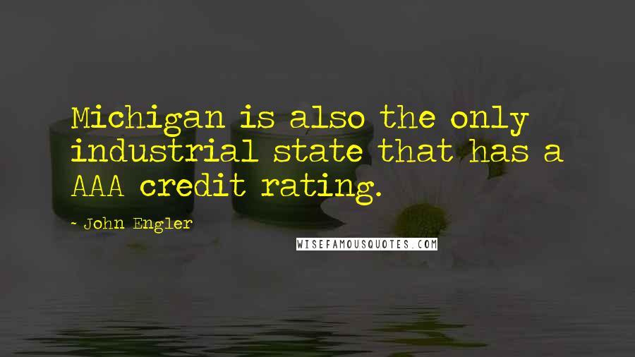 John Engler Quotes: Michigan is also the only industrial state that has a AAA credit rating.