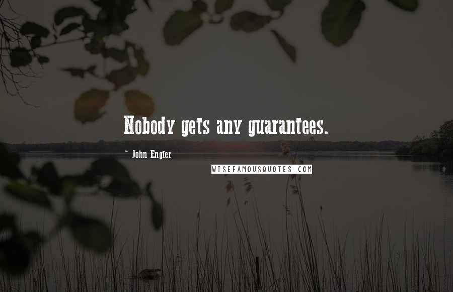 John Engler Quotes: Nobody gets any guarantees.