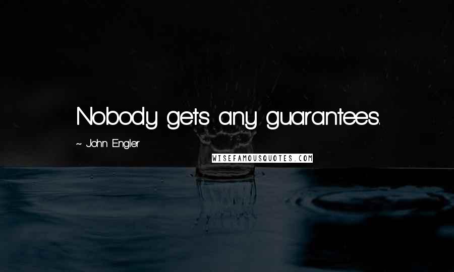 John Engler Quotes: Nobody gets any guarantees.