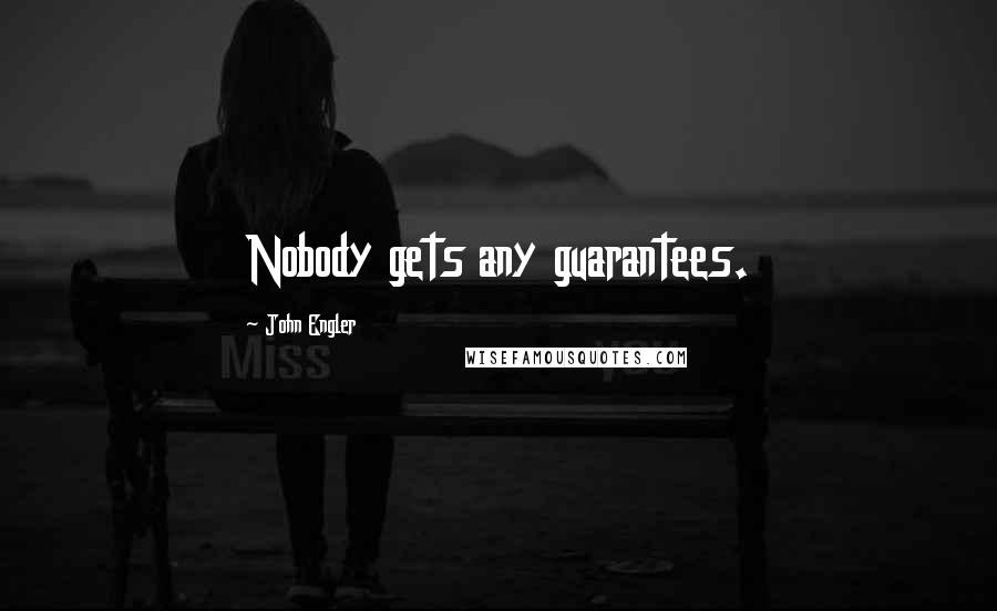 John Engler Quotes: Nobody gets any guarantees.