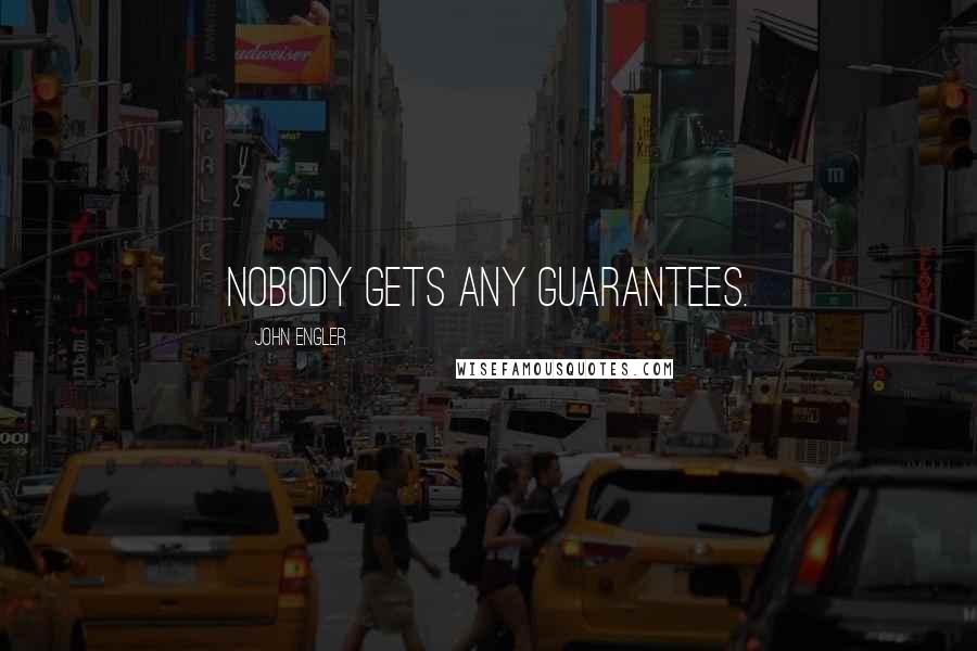 John Engler Quotes: Nobody gets any guarantees.