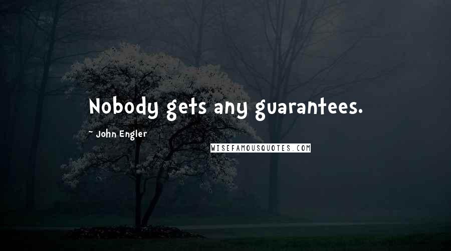 John Engler Quotes: Nobody gets any guarantees.