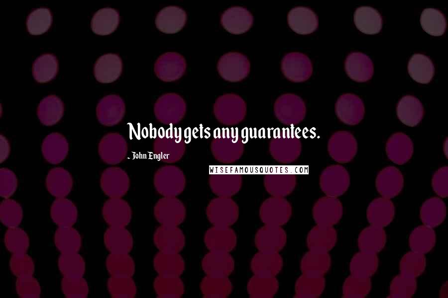 John Engler Quotes: Nobody gets any guarantees.