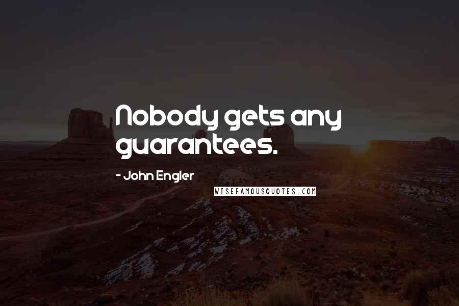 John Engler Quotes: Nobody gets any guarantees.