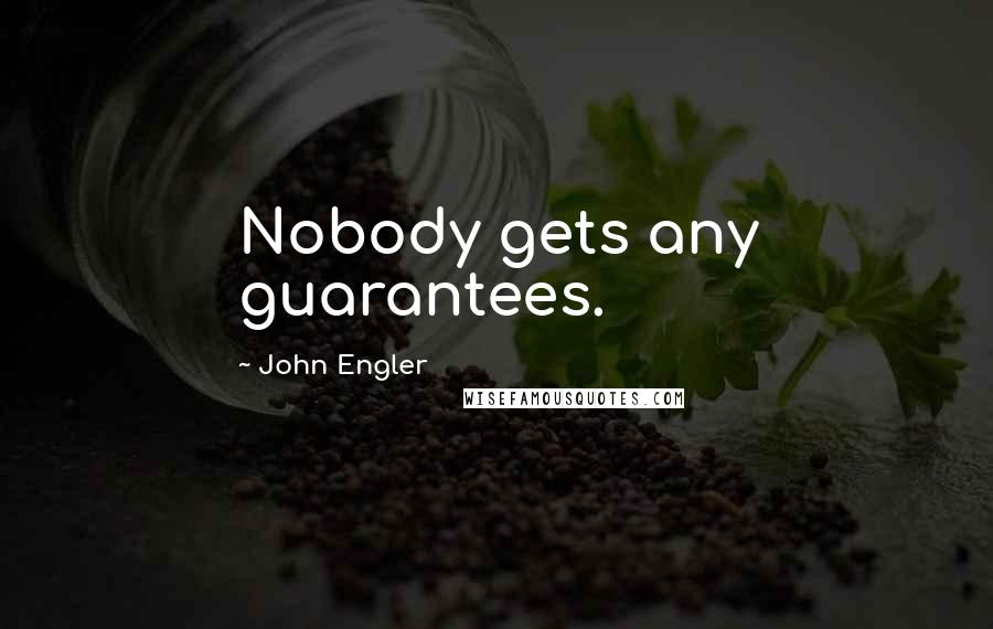 John Engler Quotes: Nobody gets any guarantees.