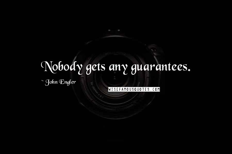 John Engler Quotes: Nobody gets any guarantees.