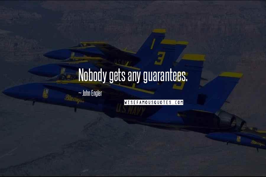 John Engler Quotes: Nobody gets any guarantees.