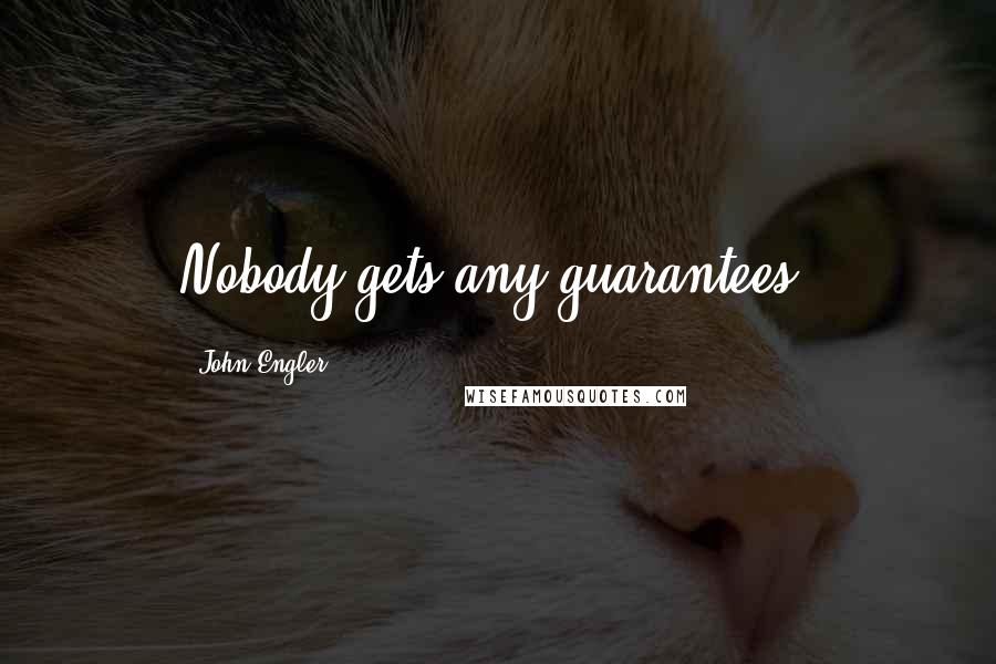 John Engler Quotes: Nobody gets any guarantees.