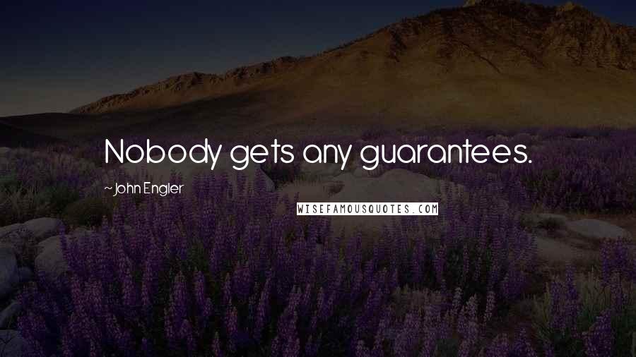 John Engler Quotes: Nobody gets any guarantees.