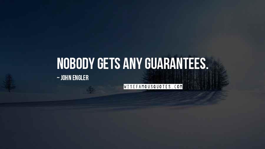 John Engler Quotes: Nobody gets any guarantees.