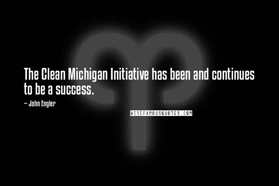 John Engler Quotes: The Clean Michigan Initiative has been and continues to be a success.