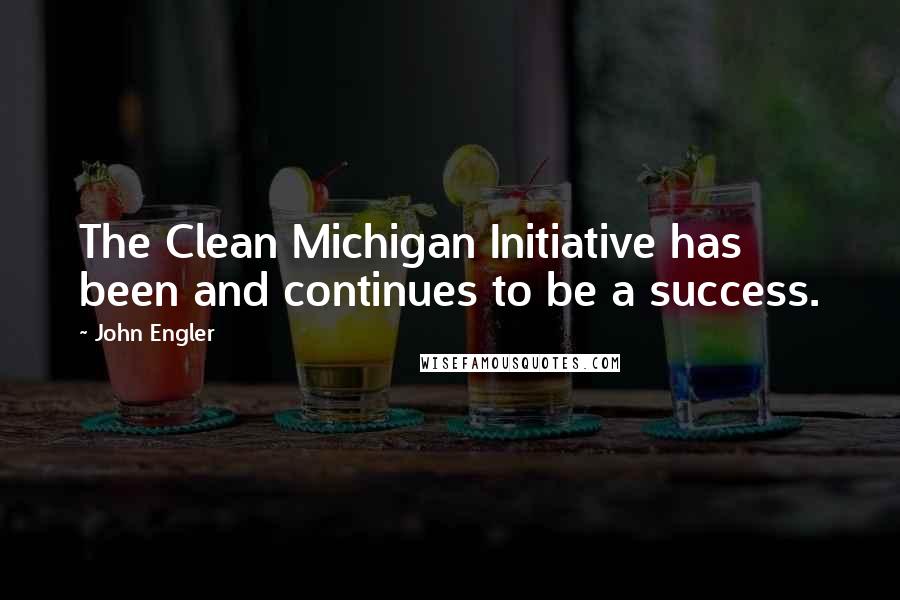 John Engler Quotes: The Clean Michigan Initiative has been and continues to be a success.