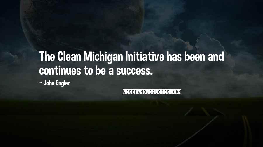 John Engler Quotes: The Clean Michigan Initiative has been and continues to be a success.