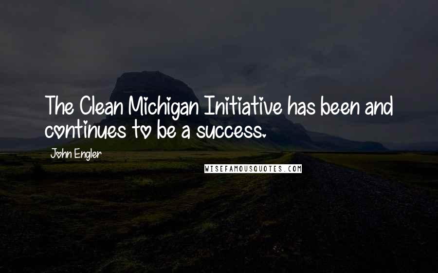 John Engler Quotes: The Clean Michigan Initiative has been and continues to be a success.