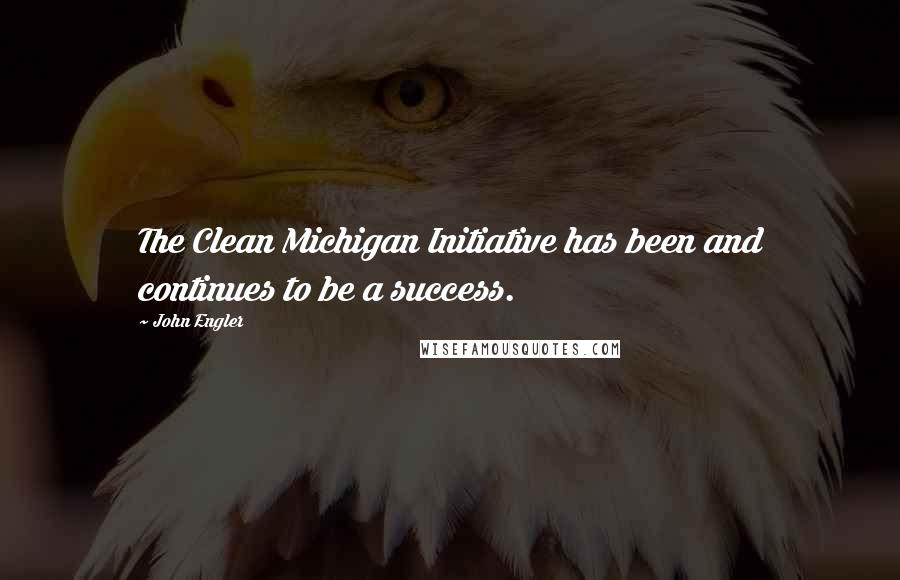 John Engler Quotes: The Clean Michigan Initiative has been and continues to be a success.